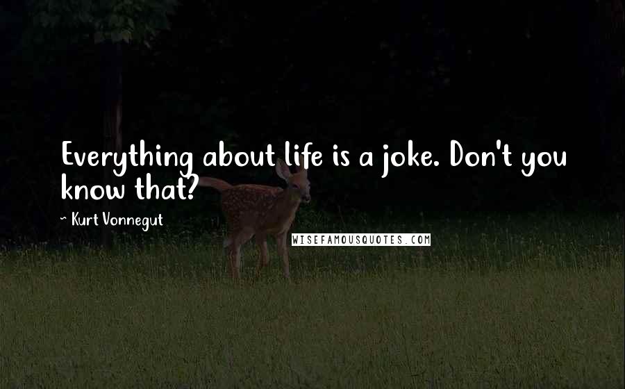 Kurt Vonnegut Quotes: Everything about life is a joke. Don't you know that?