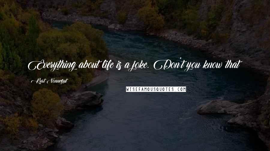 Kurt Vonnegut Quotes: Everything about life is a joke. Don't you know that?