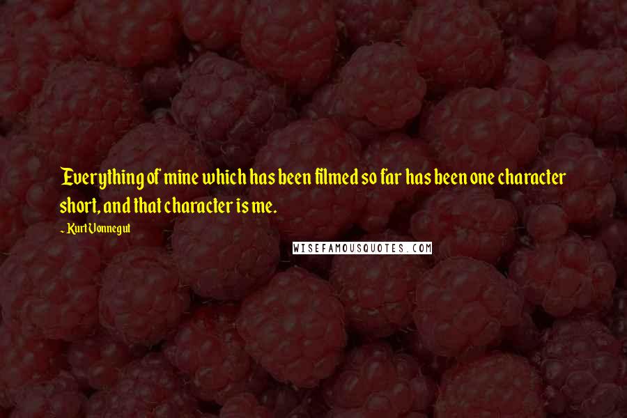 Kurt Vonnegut Quotes: Everything of mine which has been filmed so far has been one character short, and that character is me.