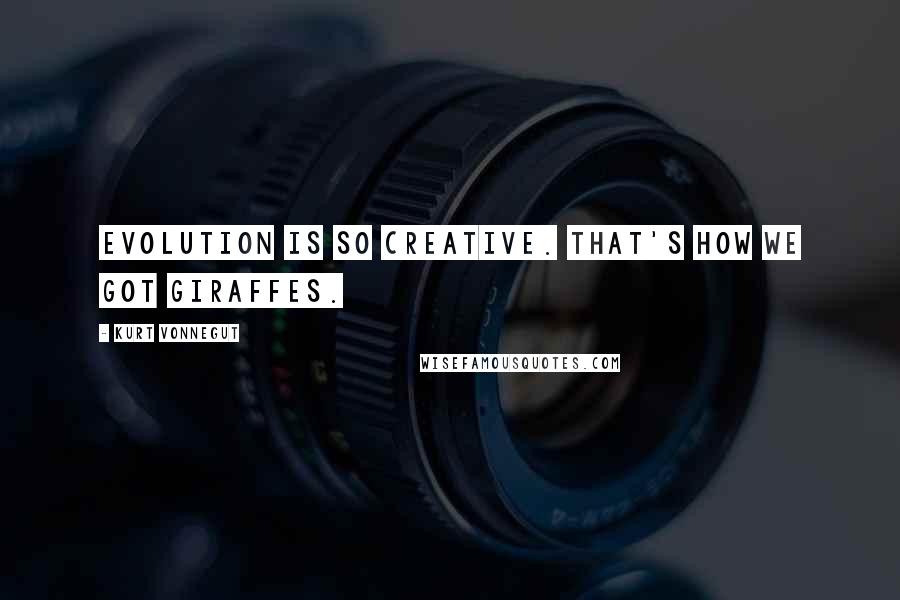 Kurt Vonnegut Quotes: Evolution is so creative. That's how we got giraffes.