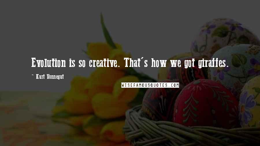 Kurt Vonnegut Quotes: Evolution is so creative. That's how we got giraffes.