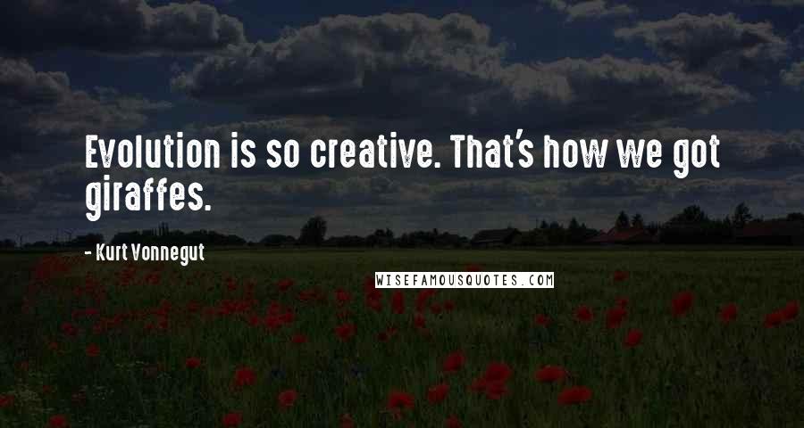 Kurt Vonnegut Quotes: Evolution is so creative. That's how we got giraffes.