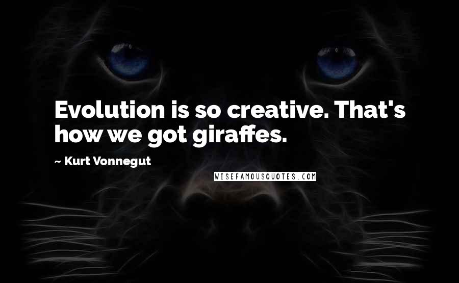 Kurt Vonnegut Quotes: Evolution is so creative. That's how we got giraffes.