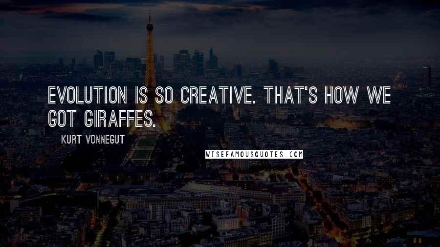 Kurt Vonnegut Quotes: Evolution is so creative. That's how we got giraffes.