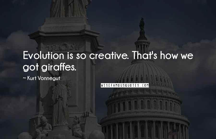 Kurt Vonnegut Quotes: Evolution is so creative. That's how we got giraffes.