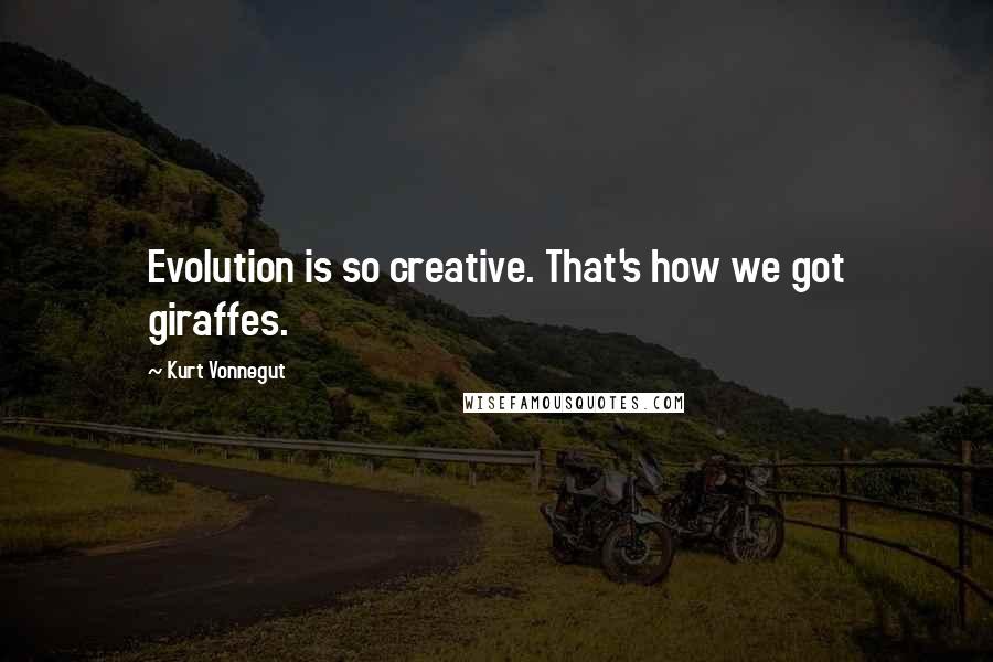 Kurt Vonnegut Quotes: Evolution is so creative. That's how we got giraffes.