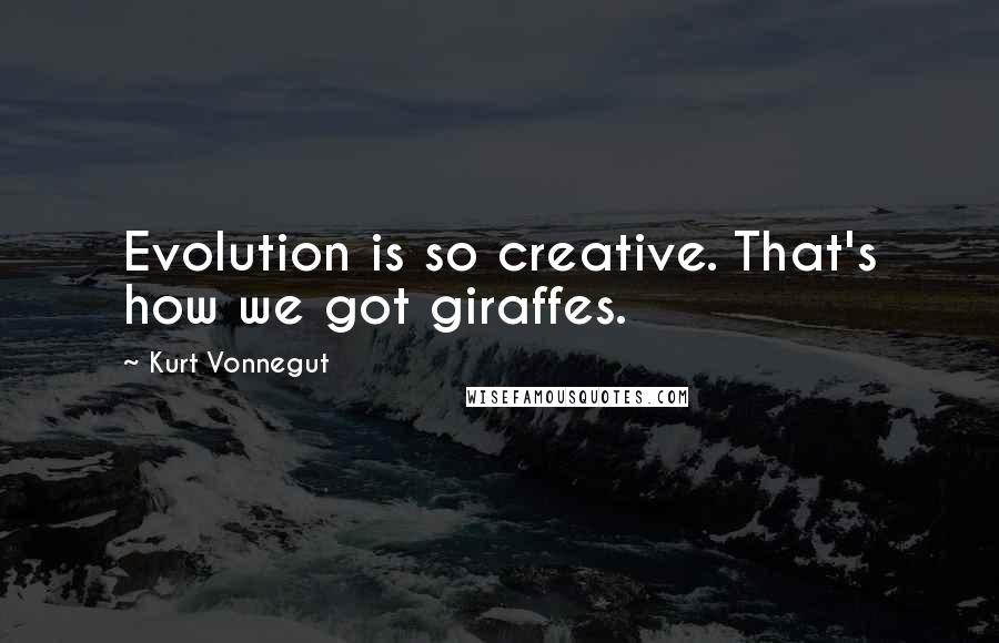 Kurt Vonnegut Quotes: Evolution is so creative. That's how we got giraffes.