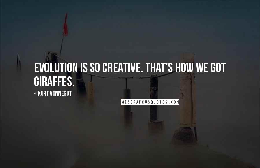 Kurt Vonnegut Quotes: Evolution is so creative. That's how we got giraffes.