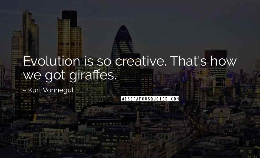 Kurt Vonnegut Quotes: Evolution is so creative. That's how we got giraffes.