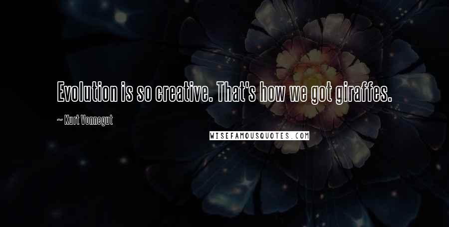 Kurt Vonnegut Quotes: Evolution is so creative. That's how we got giraffes.