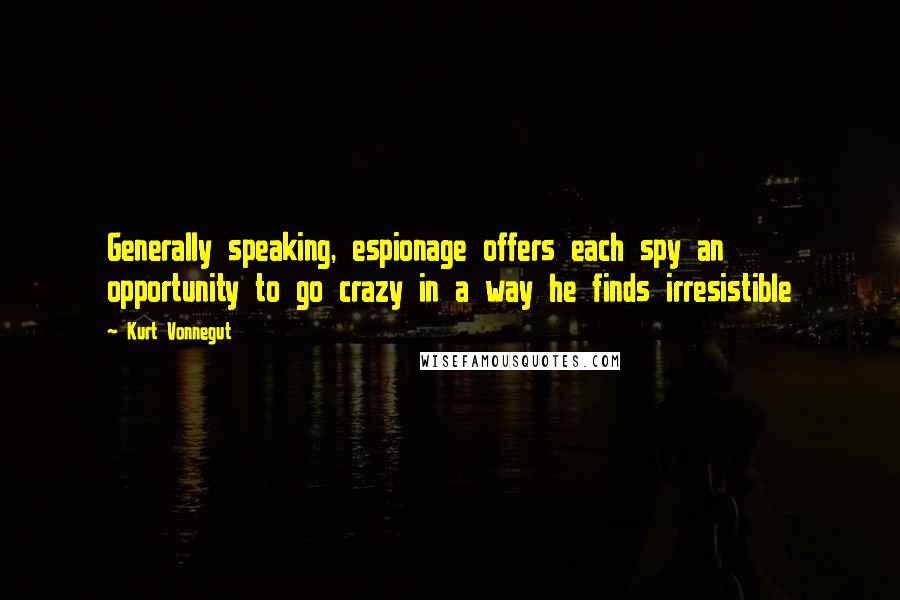 Kurt Vonnegut Quotes: Generally speaking, espionage offers each spy an opportunity to go crazy in a way he finds irresistible