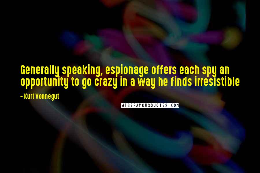 Kurt Vonnegut Quotes: Generally speaking, espionage offers each spy an opportunity to go crazy in a way he finds irresistible