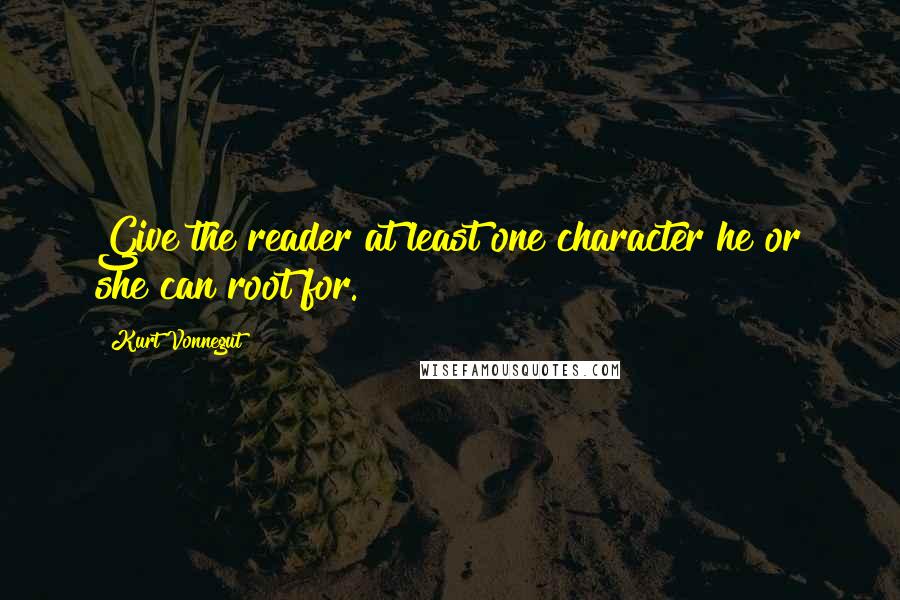 Kurt Vonnegut Quotes: Give the reader at least one character he or she can root for.