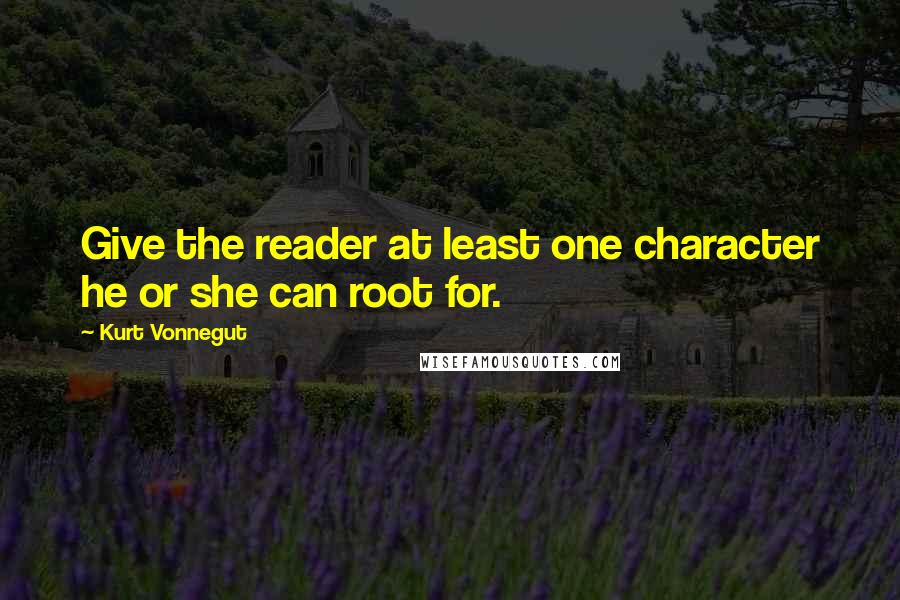 Kurt Vonnegut Quotes: Give the reader at least one character he or she can root for.