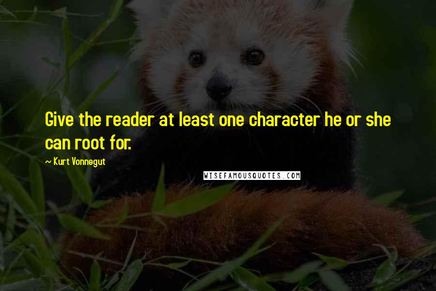 Kurt Vonnegut Quotes: Give the reader at least one character he or she can root for.