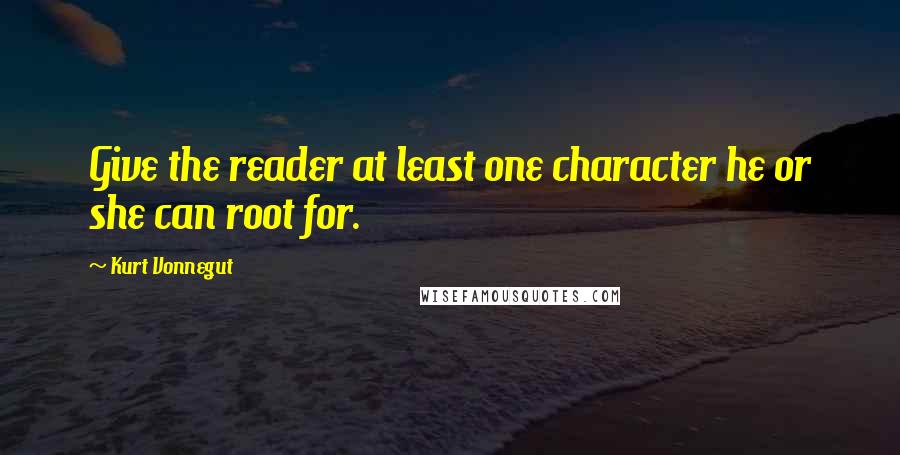 Kurt Vonnegut Quotes: Give the reader at least one character he or she can root for.