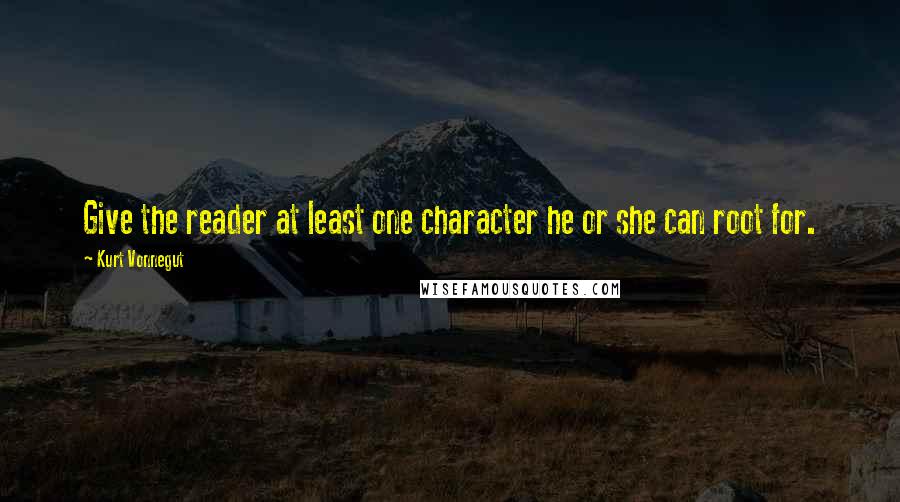 Kurt Vonnegut Quotes: Give the reader at least one character he or she can root for.