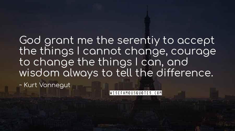 Kurt Vonnegut Quotes: God grant me the serentiy to accept the things I cannot change, courage to change the things I can, and wisdom always to tell the difference.