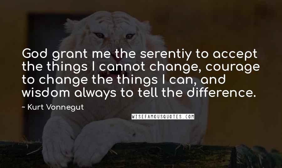 Kurt Vonnegut Quotes: God grant me the serentiy to accept the things I cannot change, courage to change the things I can, and wisdom always to tell the difference.