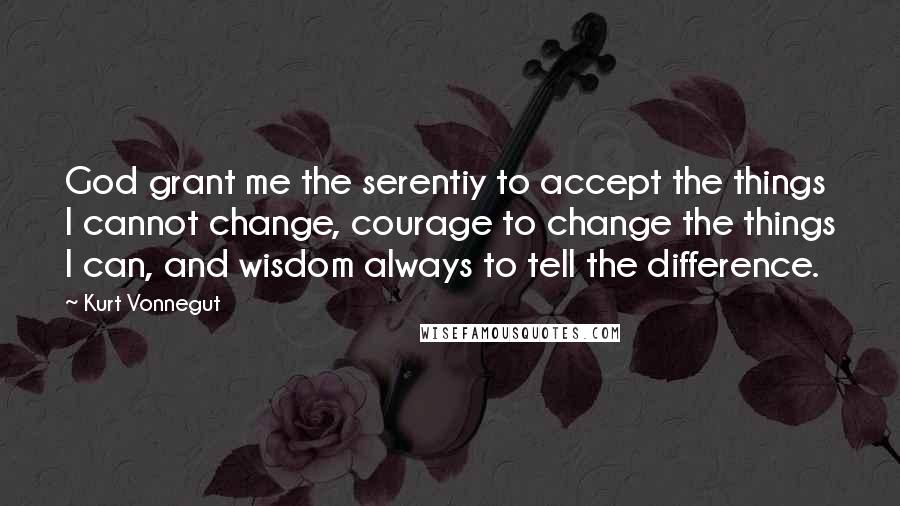 Kurt Vonnegut Quotes: God grant me the serentiy to accept the things I cannot change, courage to change the things I can, and wisdom always to tell the difference.