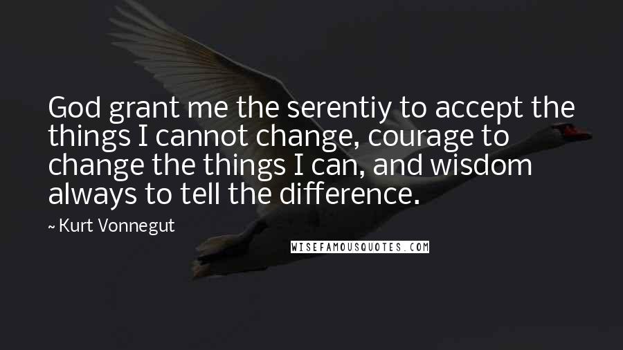 Kurt Vonnegut Quotes: God grant me the serentiy to accept the things I cannot change, courage to change the things I can, and wisdom always to tell the difference.