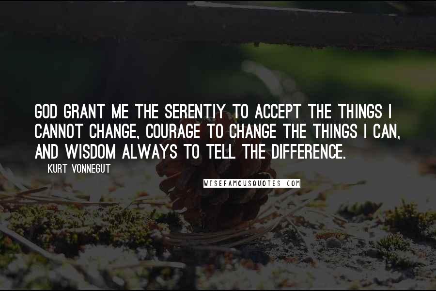 Kurt Vonnegut Quotes: God grant me the serentiy to accept the things I cannot change, courage to change the things I can, and wisdom always to tell the difference.