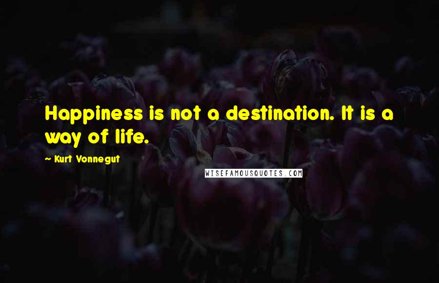 Kurt Vonnegut Quotes: Happiness is not a destination. It is a way of life.