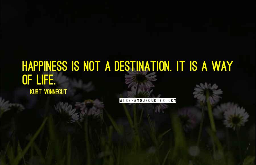 Kurt Vonnegut Quotes: Happiness is not a destination. It is a way of life.