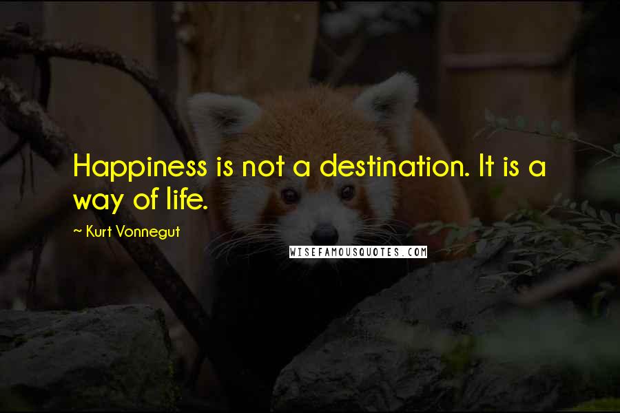 Kurt Vonnegut Quotes: Happiness is not a destination. It is a way of life.