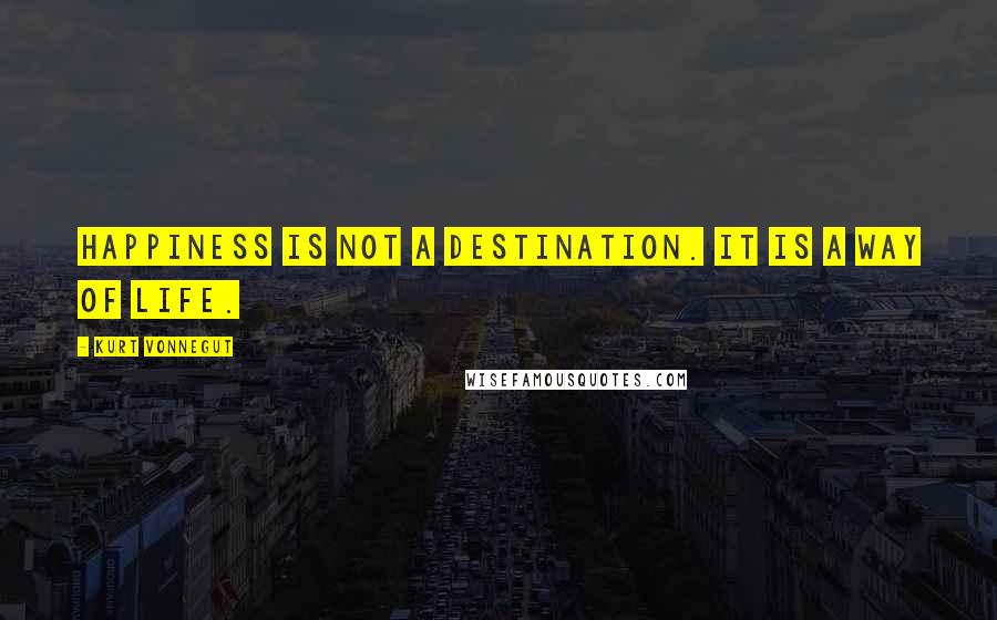 Kurt Vonnegut Quotes: Happiness is not a destination. It is a way of life.