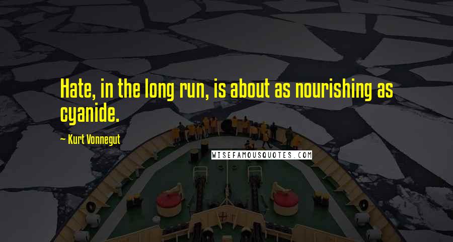 Kurt Vonnegut Quotes: Hate, in the long run, is about as nourishing as cyanide.