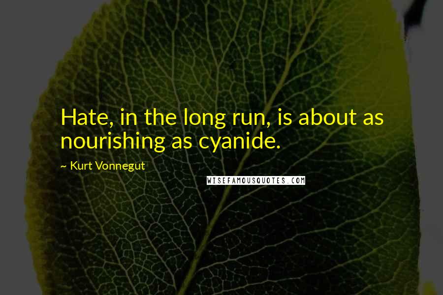 Kurt Vonnegut Quotes: Hate, in the long run, is about as nourishing as cyanide.