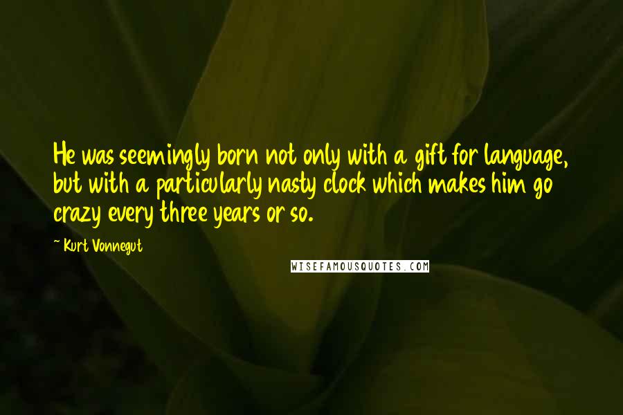 Kurt Vonnegut Quotes: He was seemingly born not only with a gift for language, but with a particularly nasty clock which makes him go crazy every three years or so.