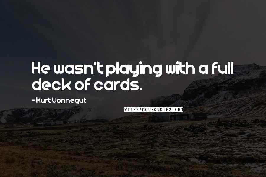 Kurt Vonnegut Quotes: He wasn't playing with a full deck of cards.