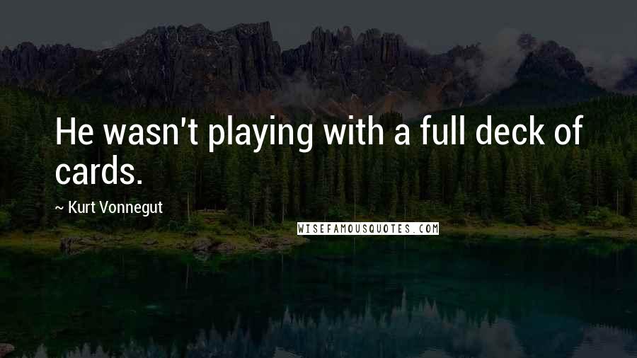 Kurt Vonnegut Quotes: He wasn't playing with a full deck of cards.