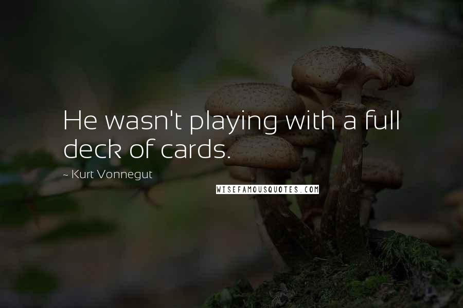 Kurt Vonnegut Quotes: He wasn't playing with a full deck of cards.