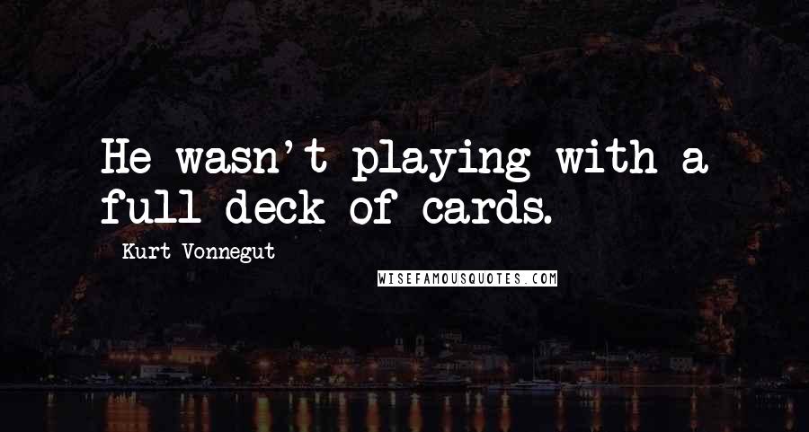 Kurt Vonnegut Quotes: He wasn't playing with a full deck of cards.