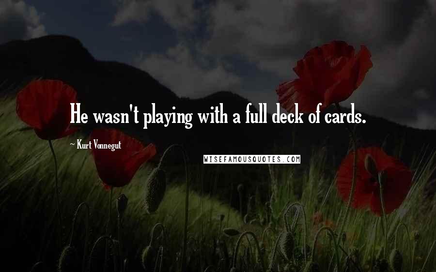 Kurt Vonnegut Quotes: He wasn't playing with a full deck of cards.