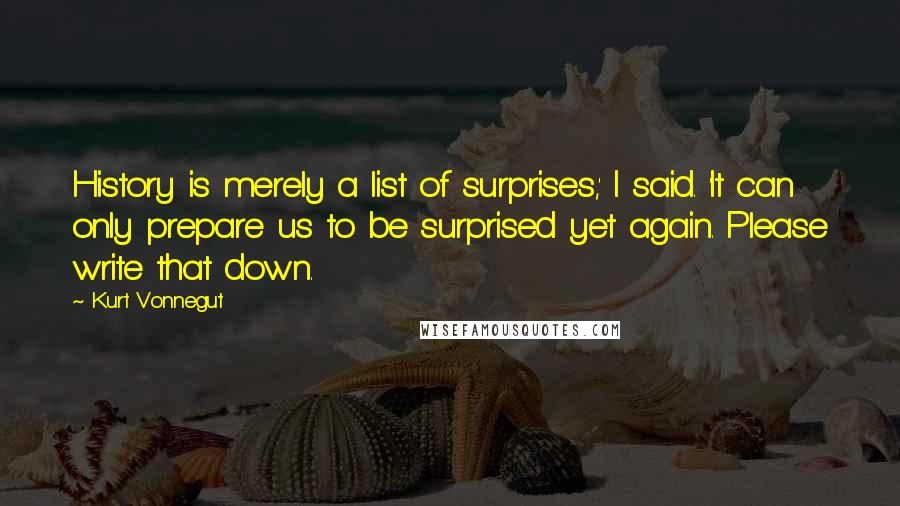 Kurt Vonnegut Quotes: History is merely a list of surprises,' I said. 'It can only prepare us to be surprised yet again. Please write that down.