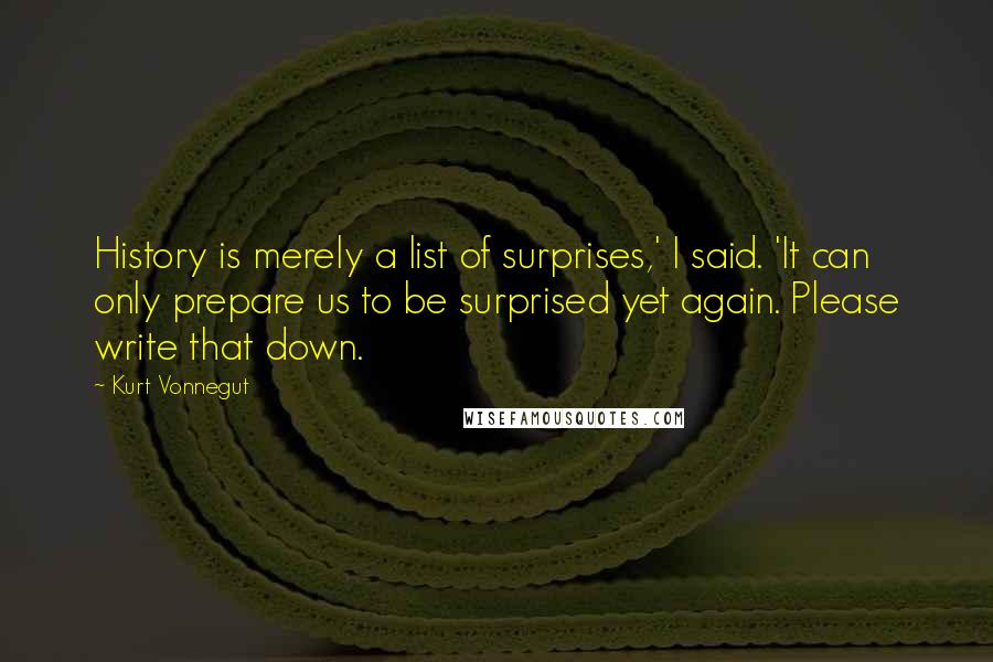 Kurt Vonnegut Quotes: History is merely a list of surprises,' I said. 'It can only prepare us to be surprised yet again. Please write that down.