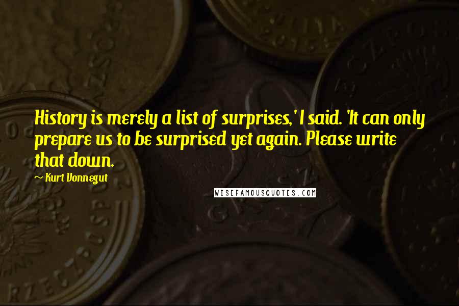 Kurt Vonnegut Quotes: History is merely a list of surprises,' I said. 'It can only prepare us to be surprised yet again. Please write that down.