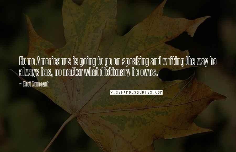 Kurt Vonnegut Quotes: Homo Americanus is going to go on speaking and writing the way he always has, no matter what dictionary he owns.