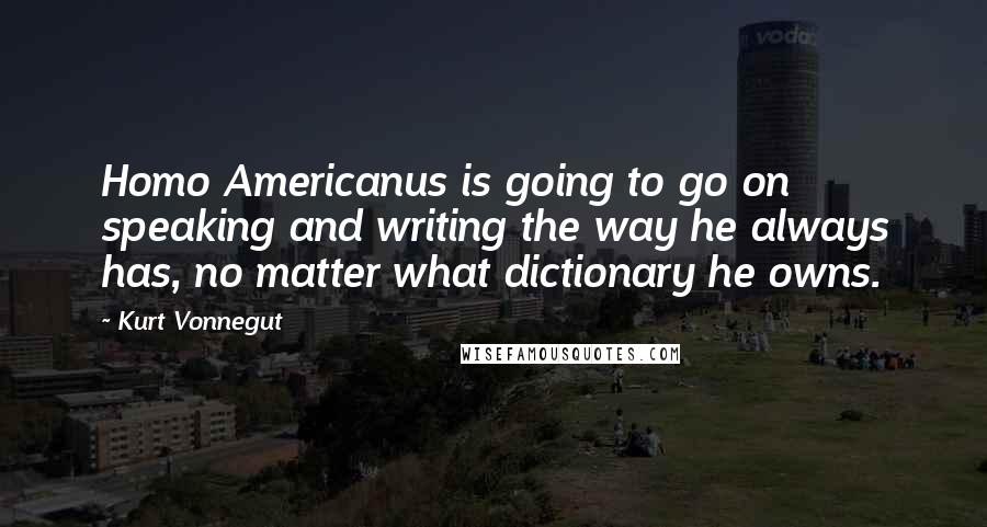 Kurt Vonnegut Quotes: Homo Americanus is going to go on speaking and writing the way he always has, no matter what dictionary he owns.
