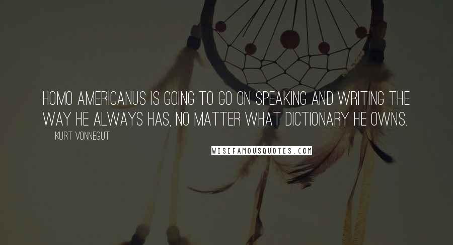 Kurt Vonnegut Quotes: Homo Americanus is going to go on speaking and writing the way he always has, no matter what dictionary he owns.