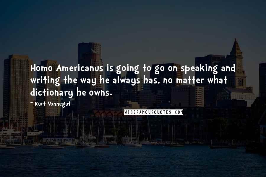 Kurt Vonnegut Quotes: Homo Americanus is going to go on speaking and writing the way he always has, no matter what dictionary he owns.