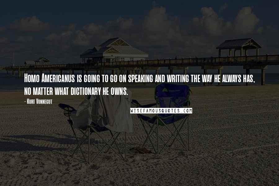 Kurt Vonnegut Quotes: Homo Americanus is going to go on speaking and writing the way he always has, no matter what dictionary he owns.