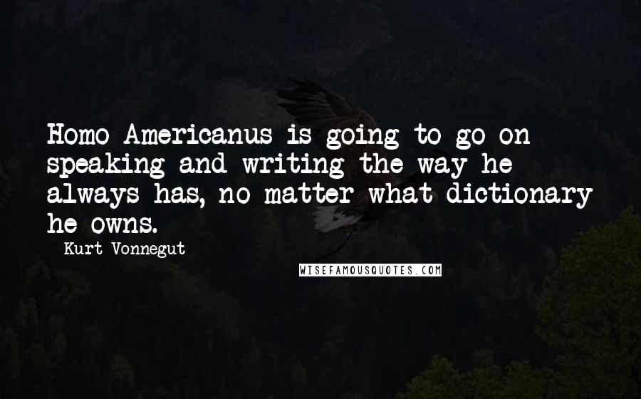 Kurt Vonnegut Quotes: Homo Americanus is going to go on speaking and writing the way he always has, no matter what dictionary he owns.