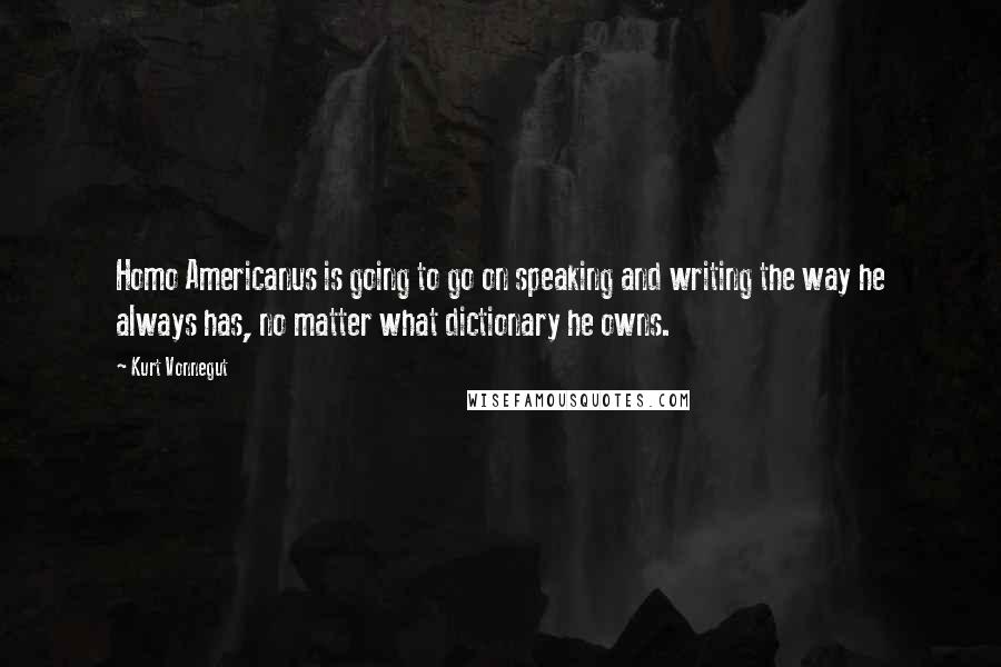 Kurt Vonnegut Quotes: Homo Americanus is going to go on speaking and writing the way he always has, no matter what dictionary he owns.