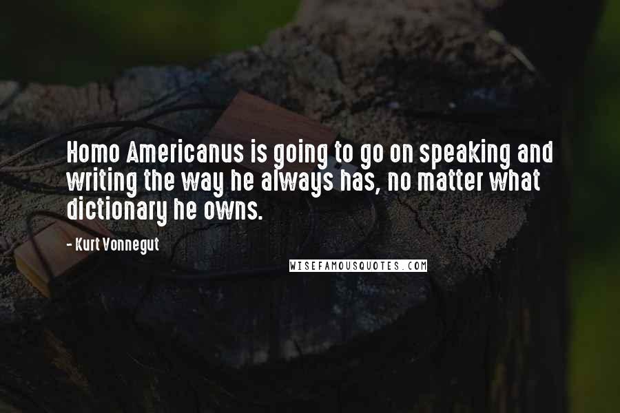 Kurt Vonnegut Quotes: Homo Americanus is going to go on speaking and writing the way he always has, no matter what dictionary he owns.