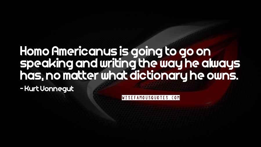 Kurt Vonnegut Quotes: Homo Americanus is going to go on speaking and writing the way he always has, no matter what dictionary he owns.